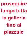 proseguire lungo tutta la galleria fino al piazzale